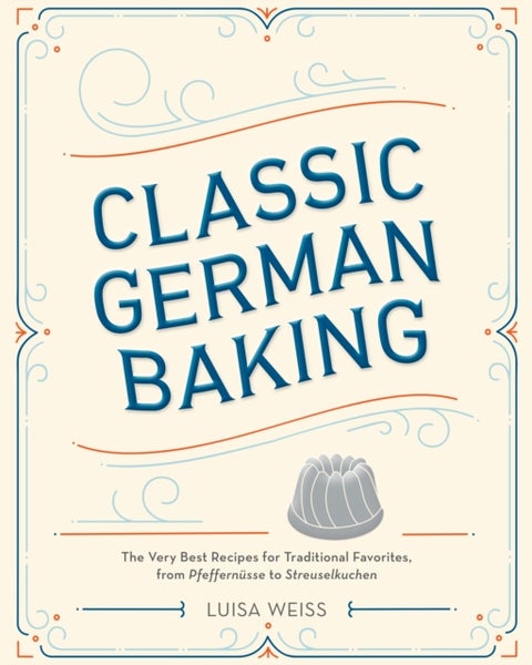 Classic German Baking - The Very Best Recipes for Traditional Favorites, from Pfeffernusse to Streuselkuchen