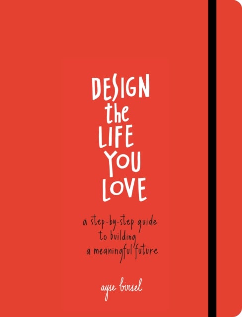 Design the Life You Love - A Step-by-Step Guide to Building a Meaningful Future