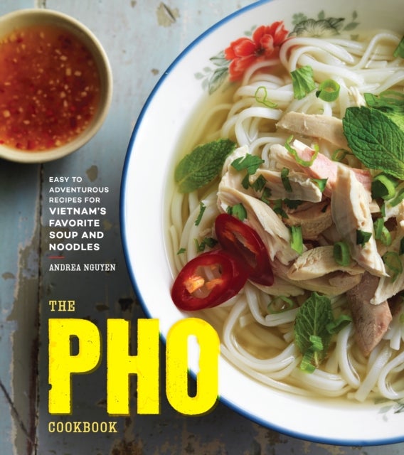 The Pho Cookbook - Easy to Adventurous Recipes for Vietnam's Favorite Soup and Noodles