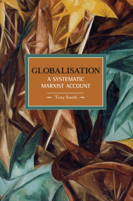 Globalisation: A Systematic Marxian Account - Historical Materialism, Volume 10