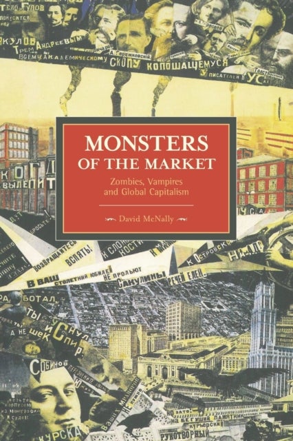 Monsters Of The Market: Zombies, Vampires And Global Capitalism - Historical Materialism, Volume 30