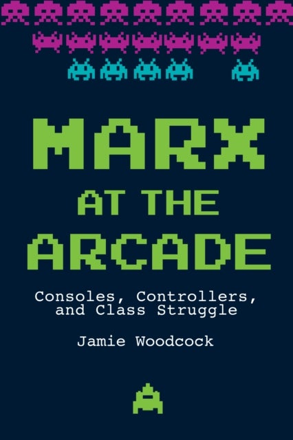 Marx at the Arcade - Consoles, Controllers, and Class Struggle