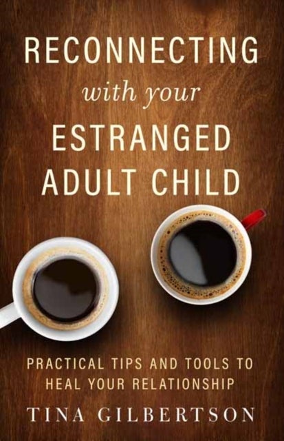 Reconnecting with Your Estranged Adult Child - Practical Tips and Tools to Heal Your Relationship