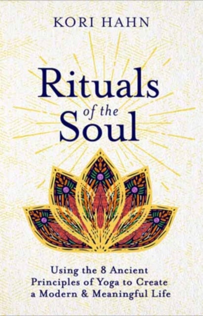 Rituals of the Soul - Using the 8 Ancient Principles of Yoga to Create a Modern & Meaningful Life