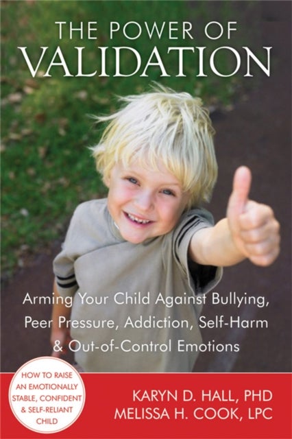 The Power of Validation - Arming Your Child Against Bullying, Peer Pressure, Addiction, Self-Harm, and Out-of-Control Emotions