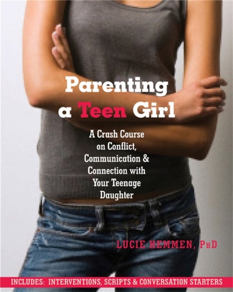 Parenting a Teen Girl - A Crash Course on Conflict, Communication and Connection with Your Teenage Daughter