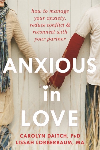Anxious in Love - How to Manage Your Anxiety, Reduce Conflict, and Reconnect with Your Partner