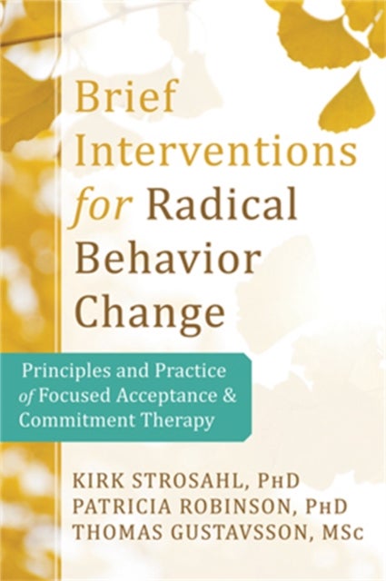 Brief Interventions for Radical Behavior Change - Principles and Practice for Focused Acceptance and Commitment Therapy