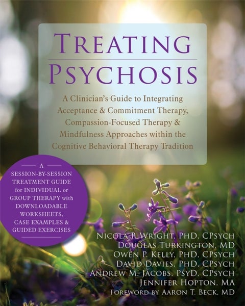 Treating Psychosis - A Clinician's Guide to Integrating Acceptance and Commitment Therapy, Compassion-Focused Therapy, and Mindfulness Approaches within the Cognitive Behavioral Therapy Tradition