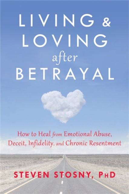 Living and Loving after Betrayal - How to Heal from Emotional Abuse, Deceit, Infidelity, and Chronic Resentment