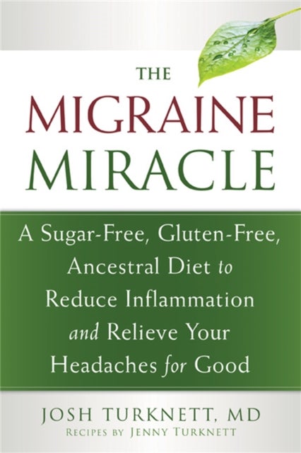 Migraine Miracle - A Sugar-Free, Gluten-Free Diet to Reduce Inflammation and Relieve Your Headaches for Good