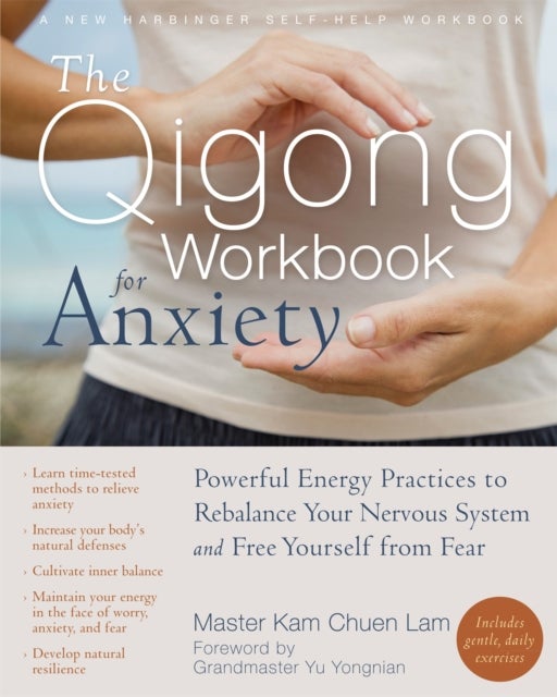 The Qigong Workbook for Anxiety - Powerful Energy Practices to Rebalance Your Nervous System and Free Yourself from Fear