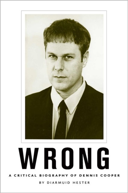 Wrong - A Critical Biography of Dennis Cooper