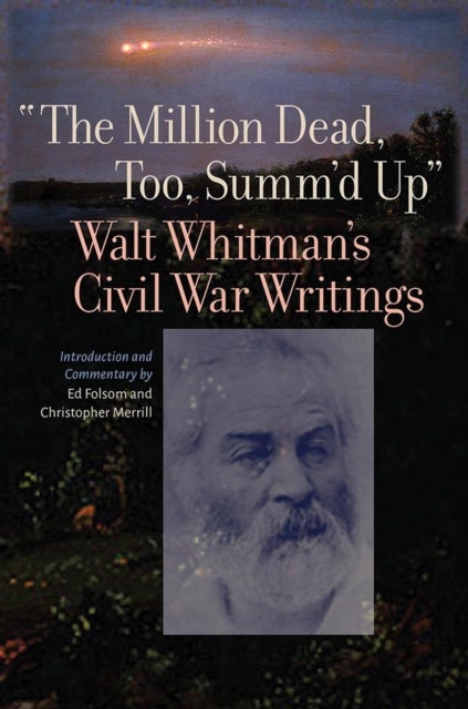 The Million Dead, Too, Summ'd Up - Walt Whitman's Civil War Writings