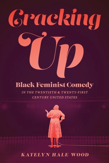 Cracking Up - Black Feminist Comedy in the Twentieth and Twenty-First Century United States