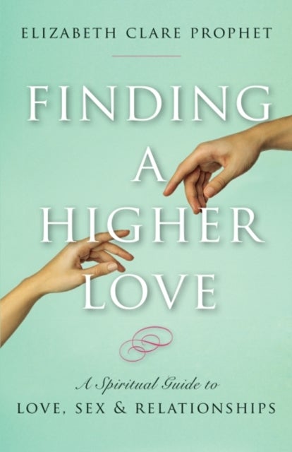 Finding a Higher Love - A Spiritual Guide to Love, Sex and Relationships