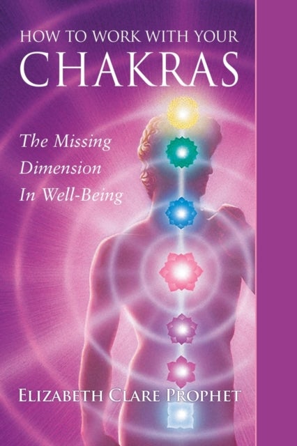 How to Work with Your Chakras - The Missing Dimension in Well-Being