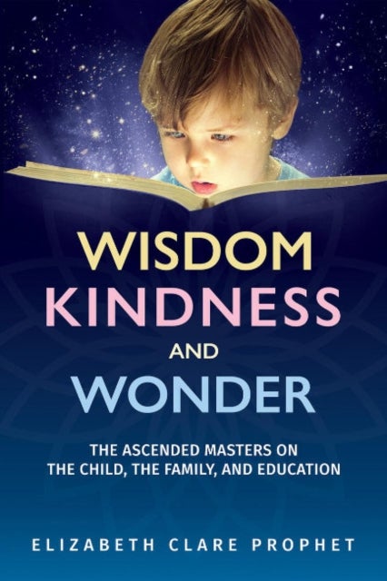 Wisdom, Kindness and Wonder - The Ascended Masters on the Child, the Family, and Education