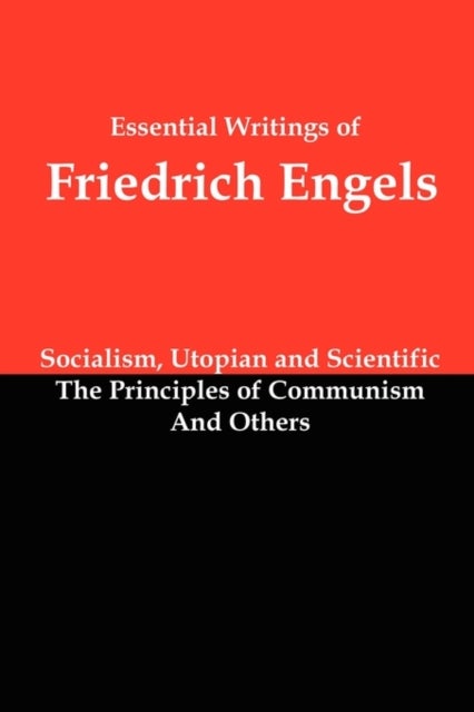 Essential Writings of Friedrich Engels - Socialism, Utopian and Scientific; The Principles of Communism; And Others