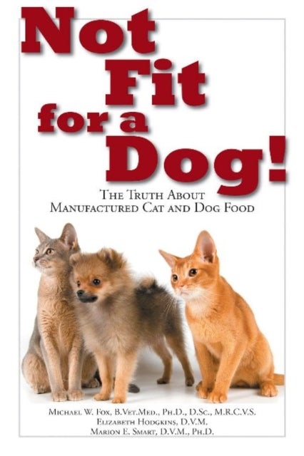 Not Fit For a Dog! The truth About Manufactured Cat and Dog Food - The Truth About Manufactured Dog and Cat Food