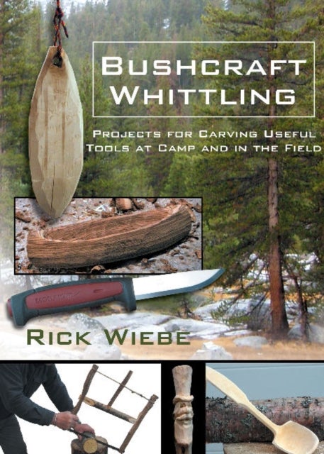 Bushcraft Whittling: Projects for Carving Useful Tools at Camp and in the Field - Projects for Carving Useful Tools at Camp and in the Field
