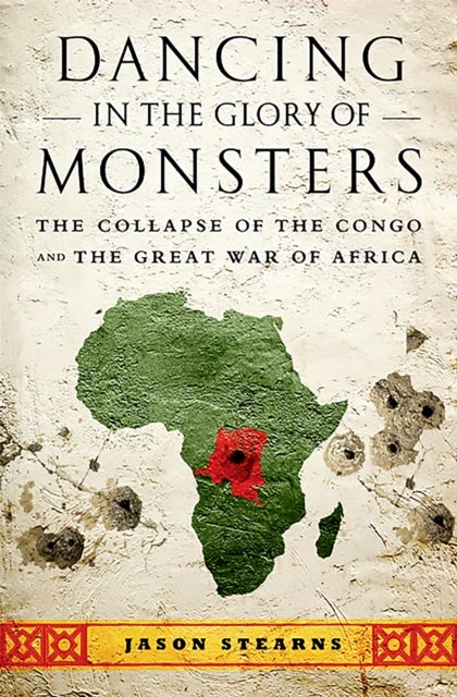 Dancing in the Glory of Monsters - The Collapse of the Congo and the Great War of Africa