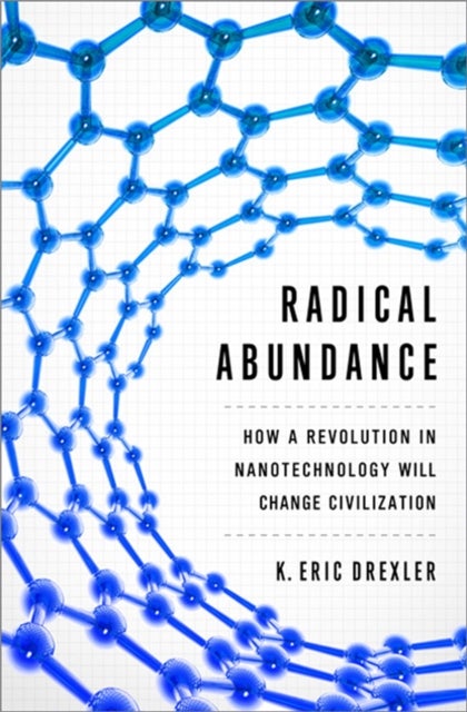 Radical Abundance - How a Revolution in Nanotechnology Will Change Civilization