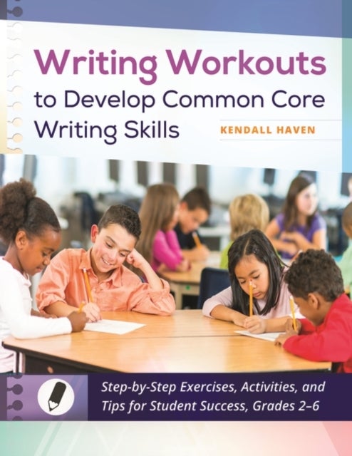 Writing Workouts to Develop Common Core Writing Skills - Step-by-Step Exercises, Activities, and Tips for Student Success, Grades 2–6