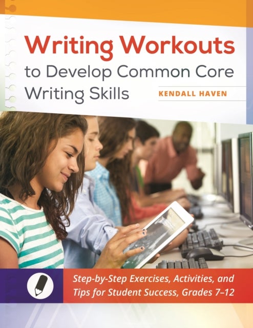 Writing Workouts to Develop Common Core Writing Skills - Step-by-Step Exercises, Activities, and Tips for Student Success, Grades 7–12