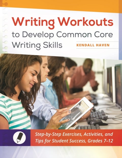 Writing Workouts to Develop Common Core Writing Skills - Step-by-Step Exercises, Activities, and Tips for Student Success, Grades 7–12