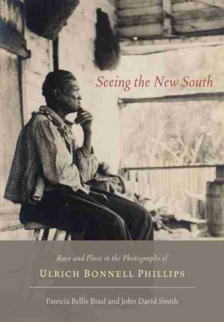 Seeing the New South - Race and Place in the Photographs of Ulrich Bonnell Phillips