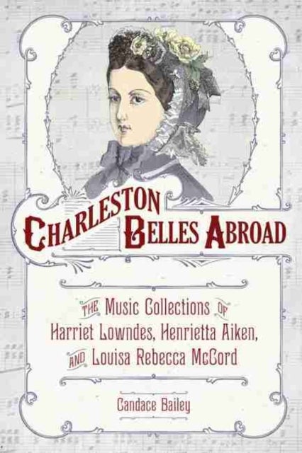 Charleston Belles Abroad - The Music Collections of Harriet Lowndes, Henrietta Aiken, and Louisa Rebecca McCord