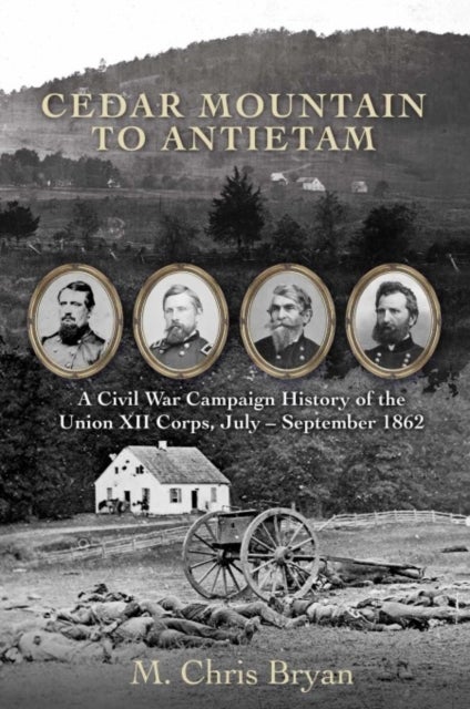 Cedar Mountain to Antietam - A Civil War Campaign History of the Union XII Corps, July – September 1862