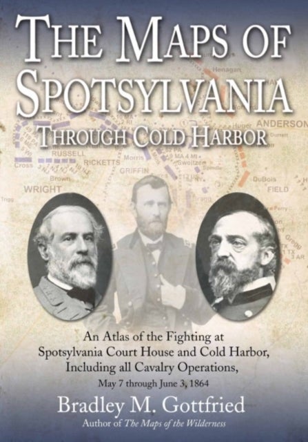 The Maps of Spotsylvania through Cold Harbor - An Atlas of the Fighting at Spotsylvania Court House and Cold Harbor, Including all Cavalry Operations, May 7 through June 3, 1864