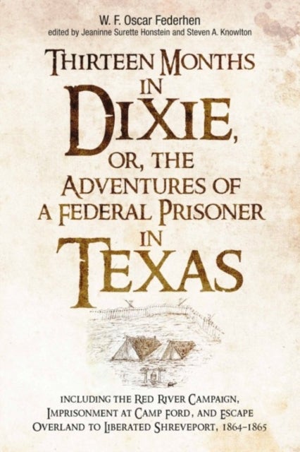 Thirteen Months in Dixie, or, the Adventures of a Federal Prisoner in Texas - Including the Red River Campaign, Imprisonment at Camp Ford, and Escape Overland to Liberated Shreveport, 1864-1865