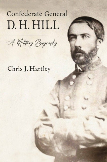 Confederate General D. H. Hill - A Military Biography
