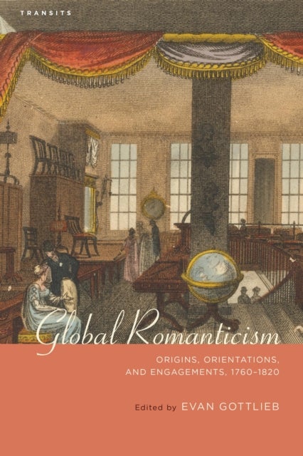 Global Romanticism - Origins, Orientations, and Engagements, 1760–1820