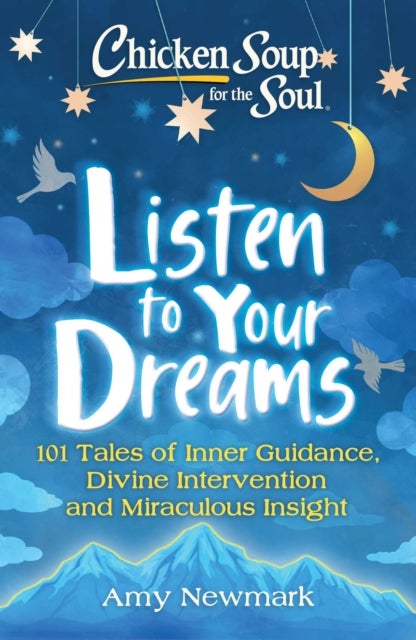 Chicken Soup for the Soul: Listen to Your Dreams - 101 Tales of Inner Guidance, Divine Intervention and Miraculous Insight