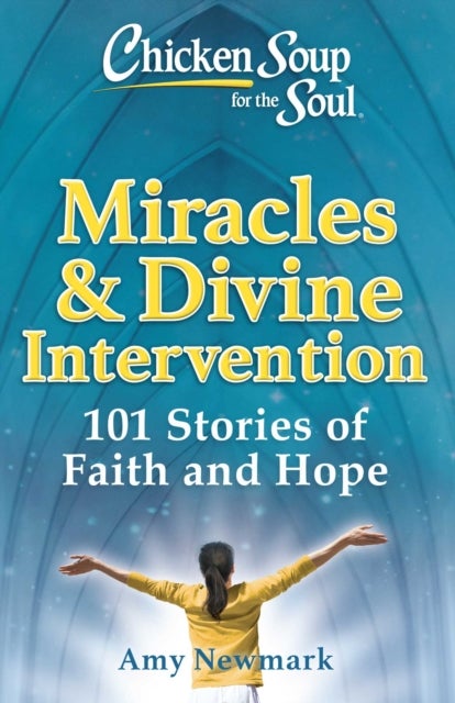 Chicken Soup for the Soul: Miracles & Divine Intervention - 101 Stories of Faith and Hope