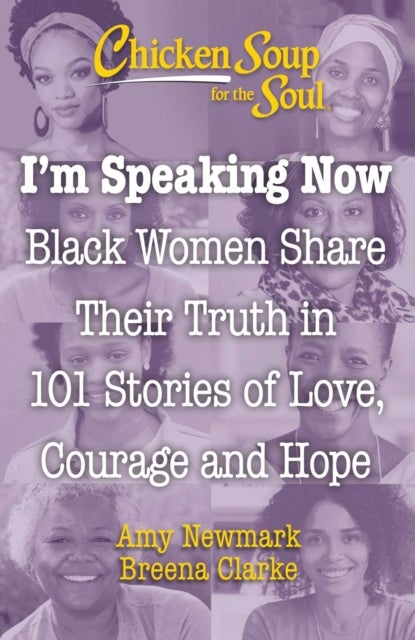 Chicken Soup for the Soul: I'm Speaking Now - Black Women Share Their Truth in 101 Stories of Love, Courage and Hope