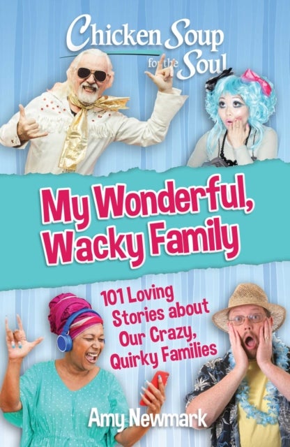 Chicken Soup for the Soul: My Wonderful, Wacky Family - 101 Loving Stories about Our Crazy, Quirky Families