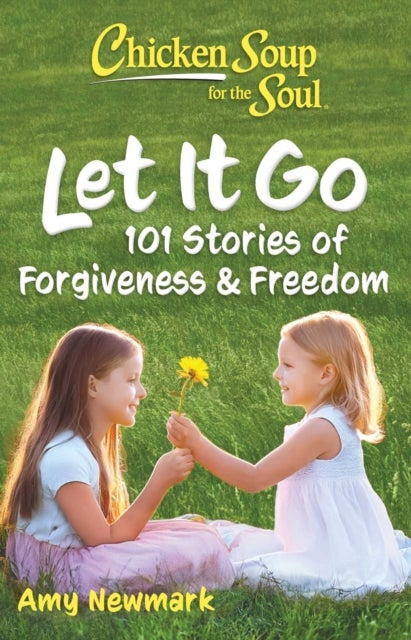 Chicken Soup for the Soul: Let It Go - 101 Stories of Forgiveness & Freedom