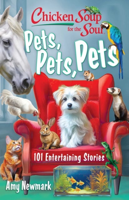 Chicken Soup for the Soul: Pets, Pets, Pets - 101 Entertaining Stories