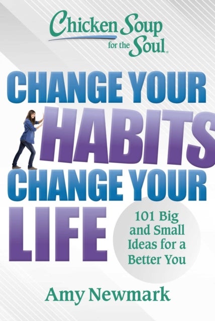 Chicken Soup for the Soul: Change Your Habits, Change Your Life - 101 Big and Small Ideas for a Better You