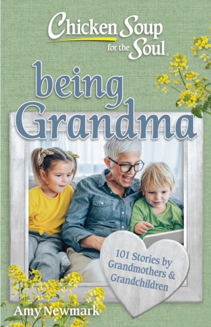Chicken Soup for the Soul: Being Grandma - 101 Stories by Grandmothers & Grandchildren