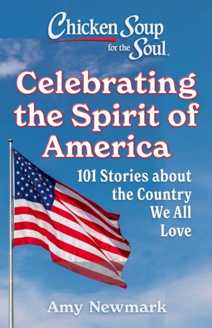 Chicken Soup for the Soul: Celebrating the Spirit of America - 101 Stories about the Country We All Love