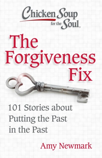 Chicken Soup for the Soul: The Forgiveness Fix - 101 Stories about Putting the Past in the Past