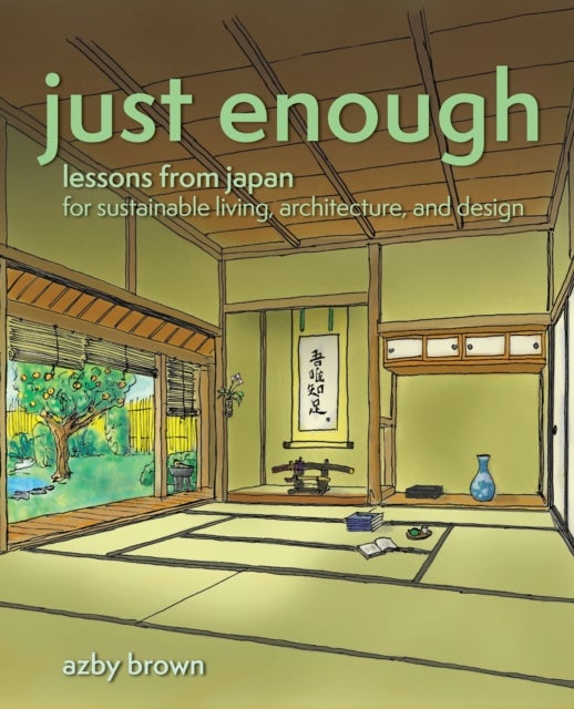 Just Enough - Lessons from Japan for Sustainable Living, Architecture, and Design