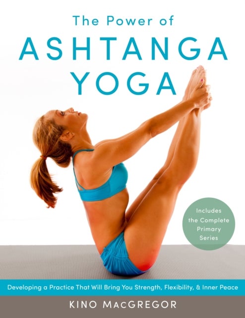 The Power of Ashtanga Yoga - Developing a Practice That Will Bring You Strength, Flexibility, and Inner Peace