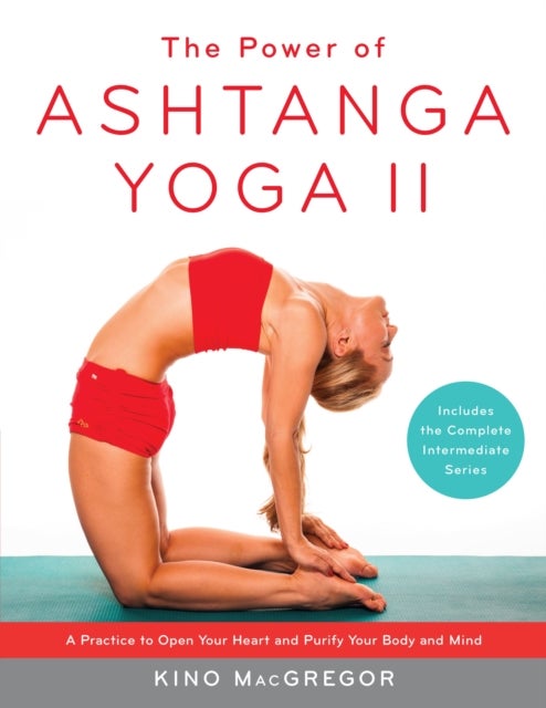 The Power of Ashtanga Yoga II: The Intermediate Series - A Practice to Open Your Heart and Purify Your Body and Mind